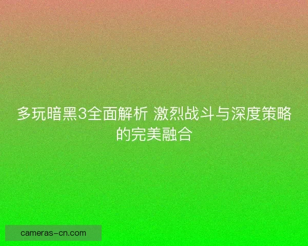 多玩暗黑3全面解析 激烈战斗与深度策略的完美融合